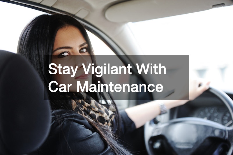 Stay Vigilant With Car Maintenance