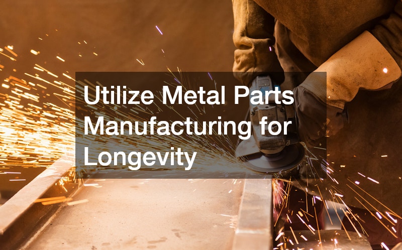 Utilize Metal Parts Manufacturing for Longevity