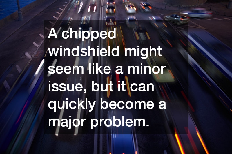 A chipped windshield might seem like a minor issue, but it can quickly become a major problem.
