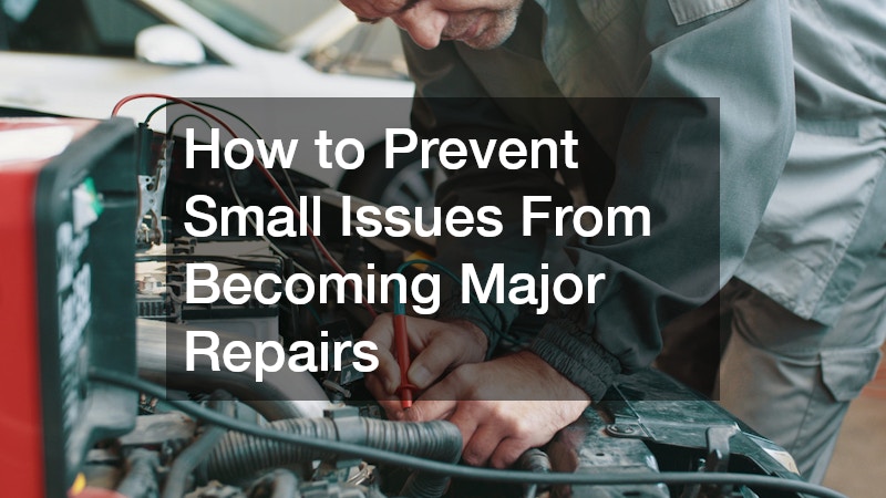 How to Prevent Small Issues From Becoming Major Repairs